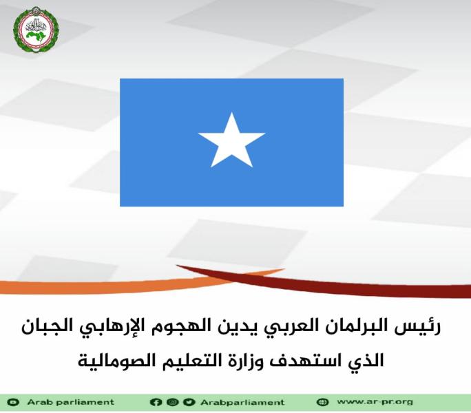 رئيس البرلمان العربي يدين الهجوم الإرهابي على وزارة التعليم الصومالية