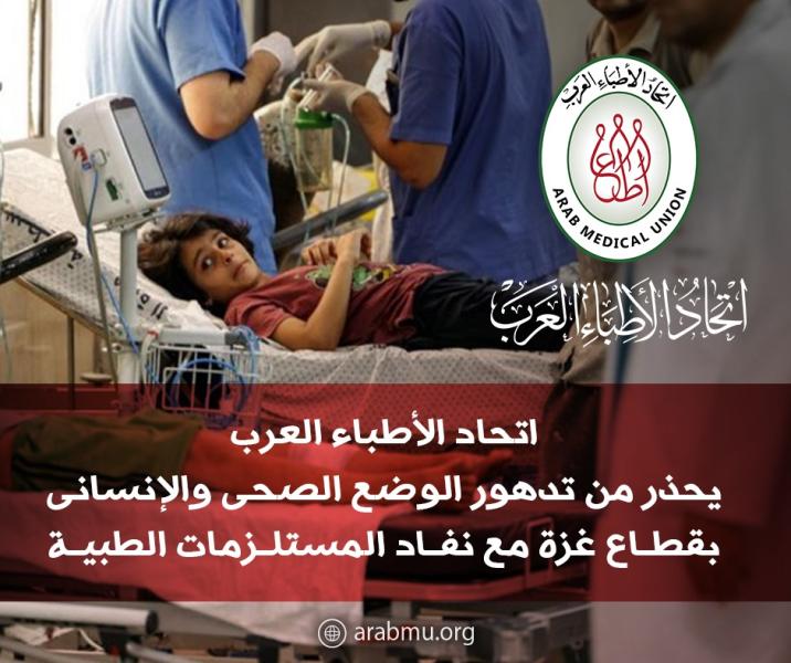 اتحاد الأطباء العرب يحذر من تدهور الوضع الصحى والإنسانى بقطاع غزة مع نفاد المستلزمات الطبية